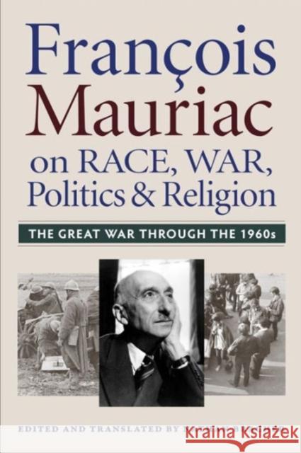 Francois Mauriac on Race, War, Politics, and Religion: The Great War Through the 1960s Bracher, Nathan 9780813227894 Catholic University of America Press