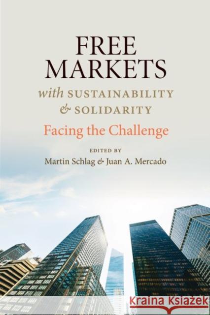 Free Markets with Sustainability and Solidarity: Facing the Challenge Martin Schlag Juan A. Mercado 9780813228433