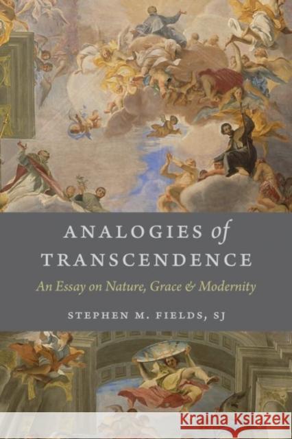 Analogies of Transcendence: An Essay on Nature, Grace, and Modernity Stephen M. Fields 9780813228556 Catholic University of America Press