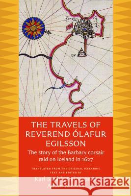 The Travels of Reverend Olafur Egilsson: The Story of the Barbary Corsair Raid on Iceland in 1627 Karl Smari Hreinsson Adam Nichols 9780813228693 Catholic University of America Press