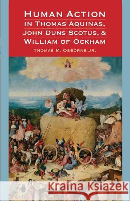 Human Action in Thomas Aquinas, John Duns Scotus, and William of Ockham Jr. Thomas M. Osborne 9780813228747 Catholic University of America Press