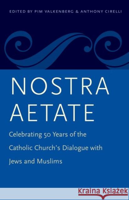 Nostra Aetate: Celebrating 50 Years of the Catholic Church's Dialogue with Jews and Muslims Pim Valkenberg Anthony Cirelli 9780813228785