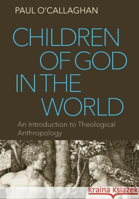 Children of God in the World: An Introduction to Theological Anthropology Paul O'Callaghan 9780813229003 Catholic University of America Press
