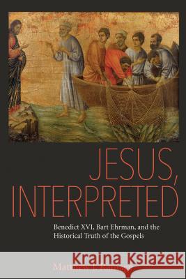 Jesus, Interpreted: Benedict XVI, Bart Ehrman, and the Historical Truth of the Gospels Matthew J. Ramage 9780813229089 Catholic University of America Press