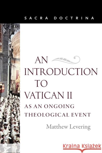 An Introduction to Vatican II As An Ongoing Theological Event Levering, Matthew 9780813229300 Catholic University of America Press