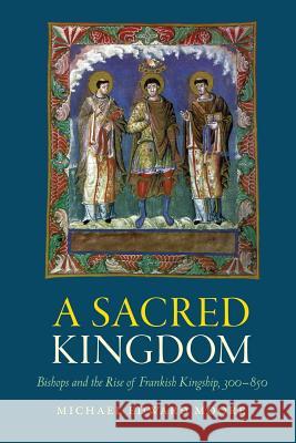 A Sacred Kingdom: Bishops and the Rise of Frankish Kingship, 300-850 Michael Edward Moore 9780813229621