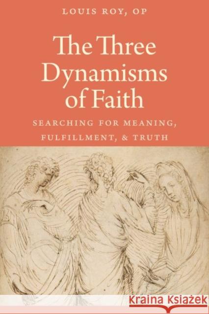 The Three Dynamisms of Faith: Searching for Meaning, Fulfillment, and Truth Louis Roy 9780813229799 Catholic University of America Press