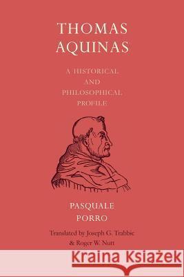 Thomas Aquinas: A Historical and Philosophical Profile Pasquale Porro Joseph Trabbic Roger W. Nutt 9780813230108 Catholic University of America Press