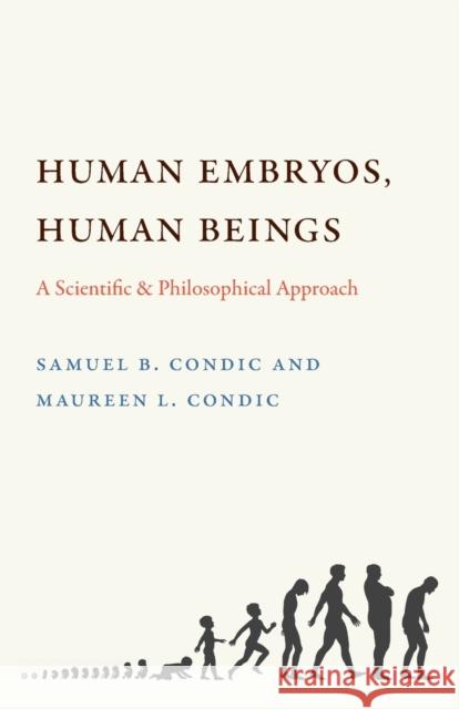 Human Embryos, Human Beings: A Scientific and Philosophical Approach Samuel B. Condic Maureen L. Condic 9780813230238 Catholic University of America Press