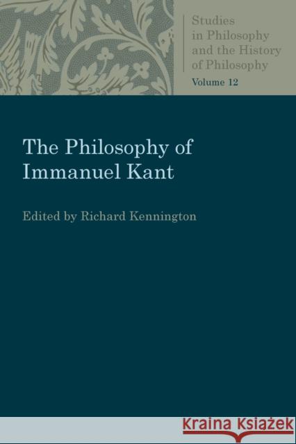 The Philosophy of Immanuel Kant Richard Kennington 9780813230924 Catholic University of America Press