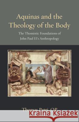 Aquinas and the Theology of the Body: The Thomistic Foundations of John Paul II's Anthropology Op Petri 9780813231501 Catholic University of America Press