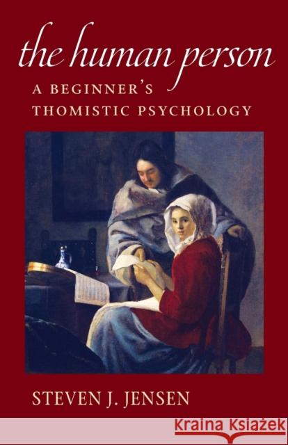 The Human Person: A Beginner's Thomistic Psychology Steven J. Jensen 9780813231525