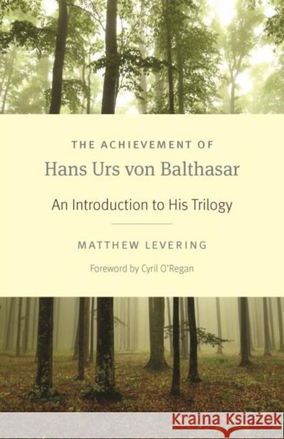 The Achievement of Hans Urs Von Balthasar: An Introduction to His Trilogy Matthew Levering 9780813231754 Catholic University of America Press