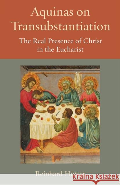 Aquinas on Transubstantiation: The Real Presence of Christ in the Eucharist Reinhard Hutter 9780813231778 Catholic University of America Press