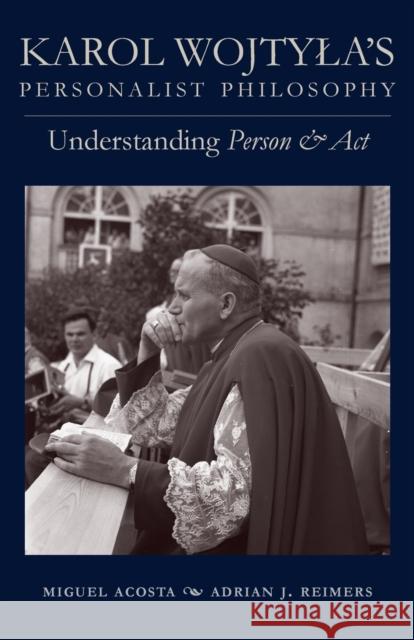 Karol Wojtyla's Personalist Philosophy: Understanding Person and ACT Acosta, Miguel 9780813231976 Catholic University of America Press
