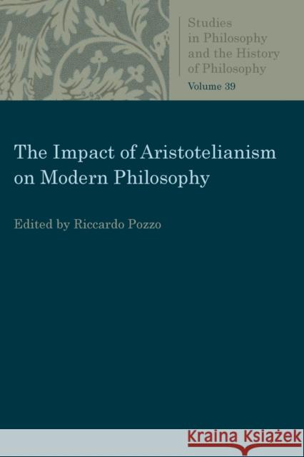 The Impact of Aristotelianism on Modern Philosophy Richardo Pozzo 9780813232027 Catholic University of America Press