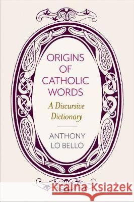 Origins of Catholic Words: A Discursive Dictionary Lo Bello, Anthony 9780813232300