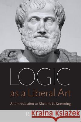 Logic as a Liberal Art: An Introduction to Rhetoric and Reasoning R. E. Houser 9780813232348 Catholic University of America Press