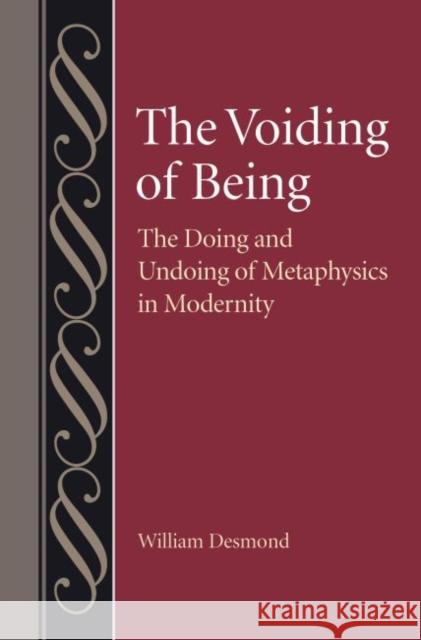The Voiding of Being: The Doing and Undoing of Metaphysics in Modernity William Desmond 9780813232485 Catholic University of America Press