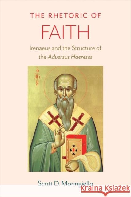 The Rhetoric of Faith: Irenaeus and the Structure of the Adversus Haereses Moringiello, Scott D. 9780813232607 Catholic University of America Press