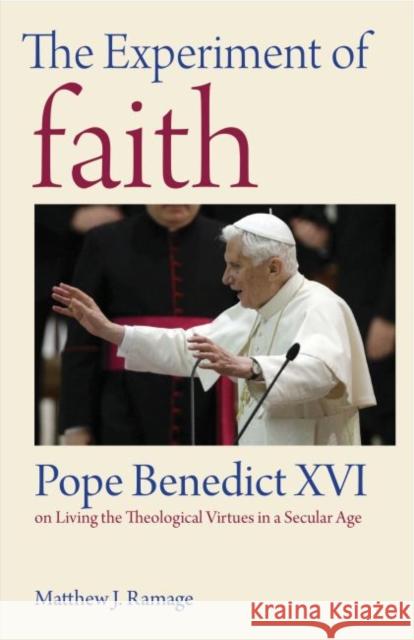 The Experiment of Faith: Pope Benedict XVI on Living the Theological Virtues in a Secular Age Matthew J. Ramage 9780813232690 Catholic University of America Press