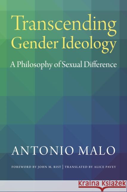 Transcending Gender Ideology: A Philosophy of Sexual Difference Antonio Malo Alice Pavey John M. Rist 9780813232799 Catholic University of America Press