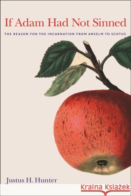 If Adam Had Not Sinned: The Reason for the Incarnation from Anselm to Scotus Justus H. Hunter 9780813232850 Catholic University of America Press