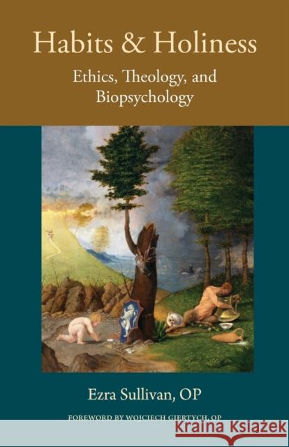 Habits and Holiness: Ethics, Theology, and Biopsychology Sullivan Op Ezra                         Wojciech Giertych 9780813233291 Catholic University of America Press