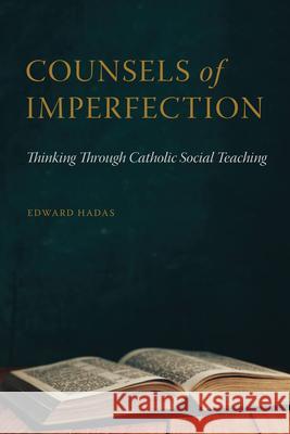 Counsels of Imperfection: Thinking Through Catholic Social Teaching Edward Hadas 9780813233314 Catholic University of America Press