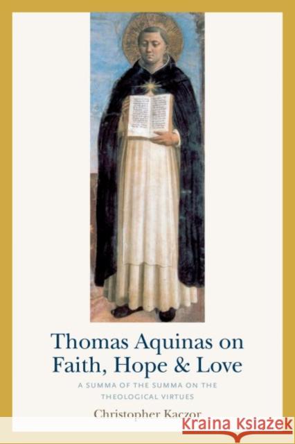 Thomas Aquinas on Faith, Hope, and Love: A Summa of the Summa on the Theological Virtues Christopher Kaczor 9780813233598