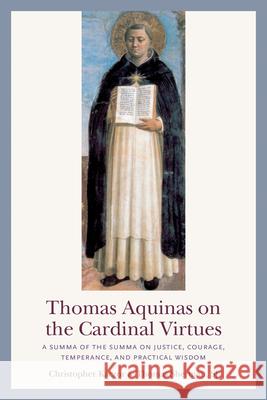 Thomas Aquinas on the Cardinal Virtues: A Summa of the Summa on Prudence, Justice, Temperance, and Courage Christopher Kaczor Sherman Sj Thomas 9780813233611