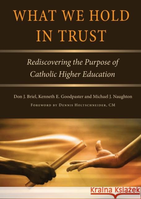 What We Hold in Trust: Rediscovering the Purpose of Catholic Higher Education Don J. Briel Kenneth E. Goodpaster Michael J. Naughton 9780813233802 Catholic University of America Press