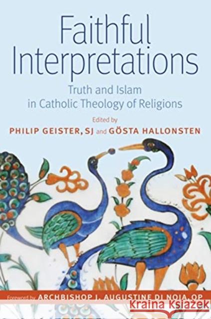 Faithful Interpretations: Truth and Islam in Catholic Theology of Religions Geister Sj Philip                        Gosta Hallonsten Di Noia Op Archbishop J. Augustine 9780813234045 Catholic University of America Press