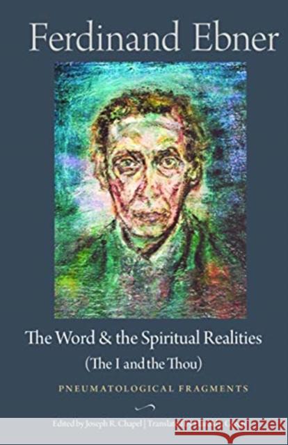 The Word and the Spiritual Realities (the I and the Thou): Pneumatological Fragments Ferdinand Ebner Harold J. Green Joseph R. Chapel 9780813234069