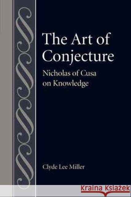 The Art of Conjecture: Nicholas of Cusa on Knowledge Clyde Lee Miller 9780813234168 Catholic University of America Press