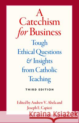 A Catechism for Business: Tough Ethical Questions & Insights from Catholic Teaching Abela, Andrew 9780813234236