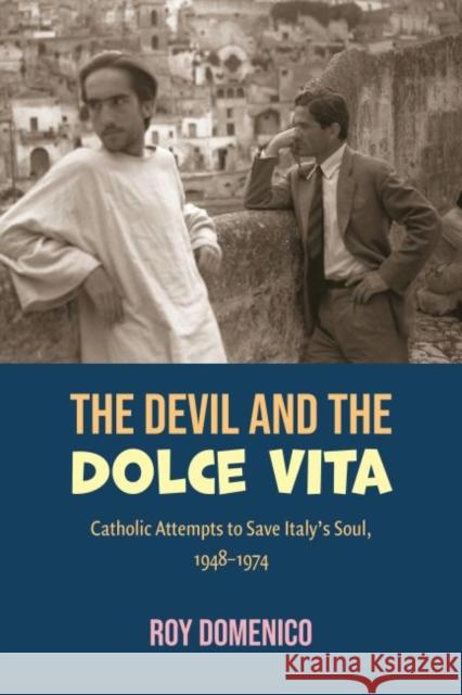 The Devil and the Dolce Vita: Catholic Attempts to Save Italy's Sout, 1948-1973 Domenico, Roy 9780813234335 The Catholic University of America Press