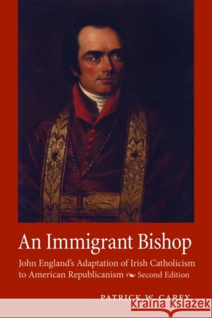 An Immigrant Bishop: John England's Adaptation of Irish Catholicism to American Republicanism, Second Edition Carey, Patrick W. 9780813234595 The Catholic University of America Press