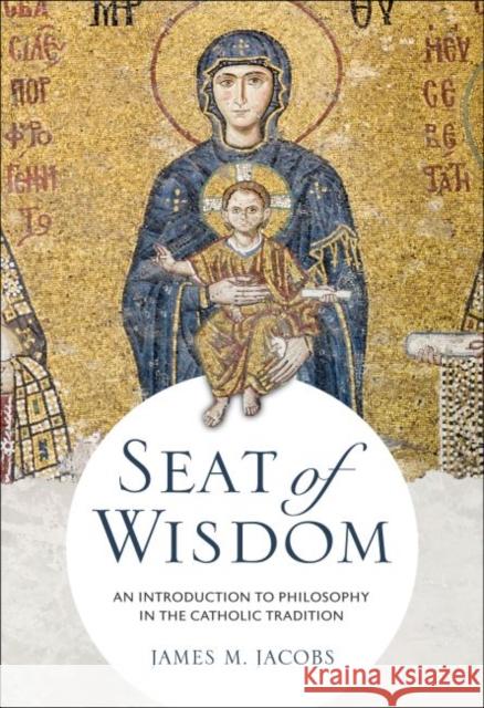 Seat of Wisdom: An Introduction to Philosophy in the Catholic Tradition Jacobs, James M. 9780813234656 The Catholic University of America Press