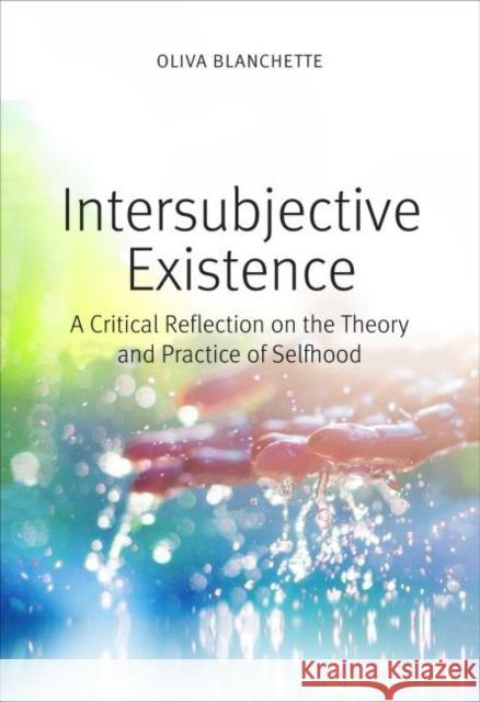 Intersubjective Existence: A Critical Reflection on the Theory and Practice of Selfhood Blanchette, Oliva 9780813234670 The Catholic University of America Press