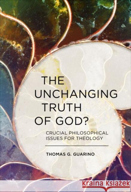 The Unchanging Truth of God?: Crucial Philosophical Issues for Theology Guarino, Thomas G. 9780813234717 The Catholic University of America Press