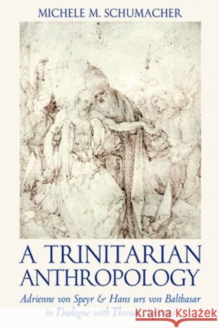 A Trinitarian Anthropology: Adrienne von Speyr and Hans Urs von Balthasar in Dialogue with Thomas Aquinas Michele Schumacher 9780813234892