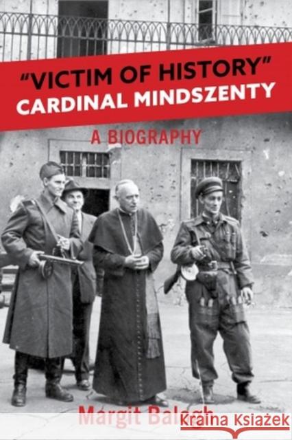 Victim of History: Cardinal Mindszenty a biography Balogh, Margit 9780813234946