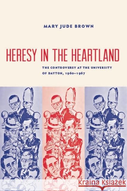 Heresy in the Heartland: The Controversy at the University of Dayton, 1960-67 Mary Jude Brown 9780813235028