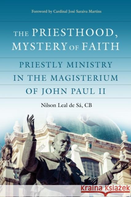 The Priesthood, Mystery of Faith: Priestly Ministry in the Magisterium of John Paul II Leal de Sa Cb Nilson                     Cardinal Jose Saraiva Martins 9780813235080