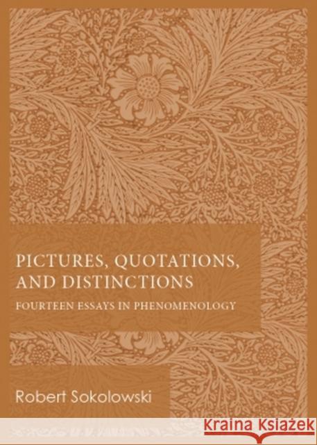 Pictures, Quotations, and Distinctions: Fourteen Essays in Phenomenology Robert Sokolowski 9780813235189