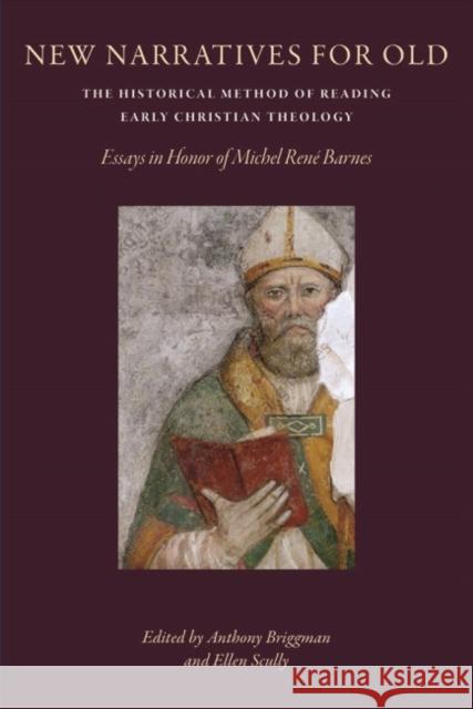 New Narratives for Old: The Historical Method of Reading Early Christian Theology: Essays in Honor of Michal Rene Barnes Anthony Briggman Ellen Scully 9780813235349 Catholic University of America Press