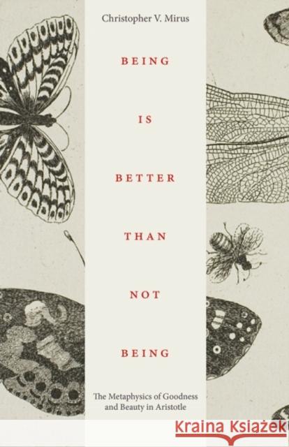 Being Is Better Than Not Being: The Metaphysics of Goodness and Beauty in Aristotle Christopher V. Mirus 9780813235462 Catholic University of America Press