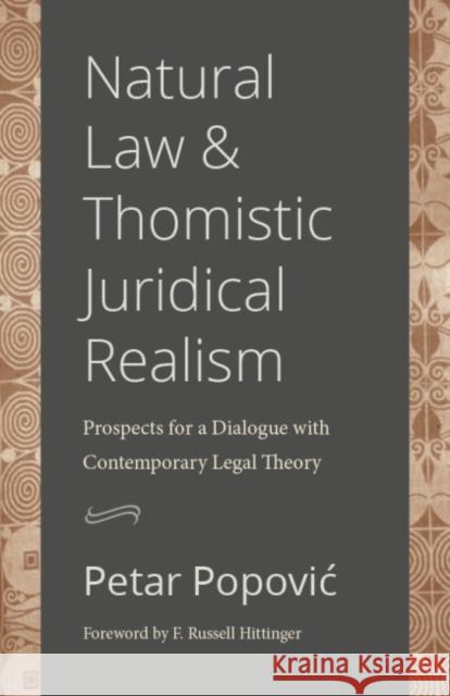 Natural Law and Thomistic Juridical Realism: Prospects for a Dialogue with Contemporary Legal Theory Petar Popovic F. Russell Hittinger 9780813235509 Catholic University of America Press