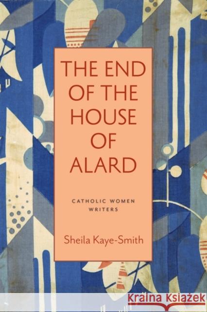 The End of the House of Alard Sheila Kaye-Smith Bonnie Lande Bonnie Lande 9780813235622 Catholic University of America Press